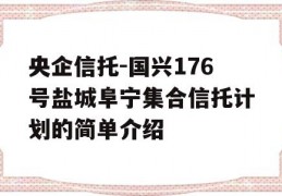 央企信托-国兴176号盐城阜宁集合信托计划的简单介绍