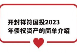 开封祥符国投2023年债权资产的简单介绍