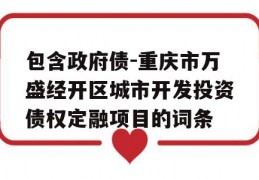 包含政府债-重庆市万盛经开区城市开发投资债权定融项目的词条