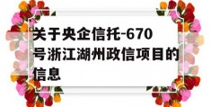 关于央企信托-670号浙江湖州政信项目的信息