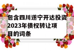 包含四川遂宁开达投资2023年债权转让项目的词条