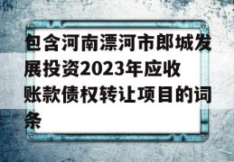 包含河南漂河市郎城发展投资2023年应收账款债权转让项目的词条