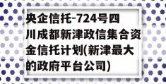 央企信托-724号四川成都新津政信集合资金信托计划(新津最大的政府平台公司)