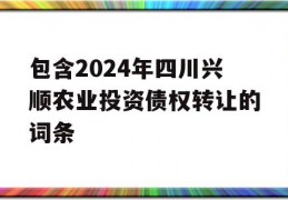 包含2024年四川兴顺农业投资债权转让的词条