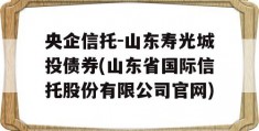 央企信托-山东寿光城投债券(山东省国际信托股份有限公司官网)