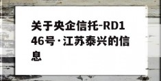 关于央企信托-RD146号·江苏泰兴的信息