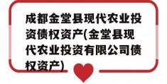 成都金堂县现代农业投资债权资产(金堂县现代农业投资有限公司债权资产)