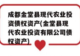 成都金堂县现代农业投资债权资产(金堂县现代农业投资有限公司债权资产)