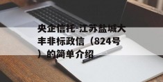 央企信托-江苏盐城大丰非标政信（824号）的简单介绍