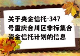 关于央企信托-347号重庆合川区非标集合资金信托计划的信息