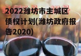 2022潍坊市主城区债权计划(潍坊政府报告2020)