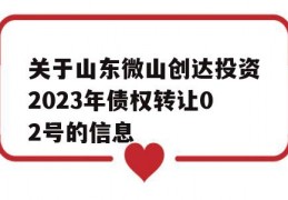 关于山东微山创达投资2023年债权转让02号的信息