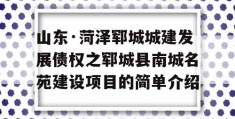 山东·菏泽郓城城建发展债权之郓城县南城名苑建设项目的简单介绍