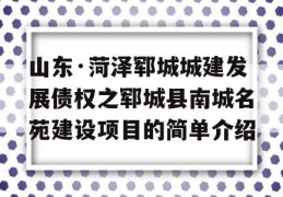 山东·菏泽郓城城建发展债权之郓城县南城名苑建设项目的简单介绍