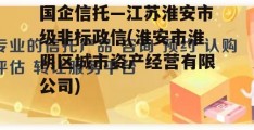 国企信托—江苏淮安市级非标政信(淮安市淮阴区城市资产经营有限公司)