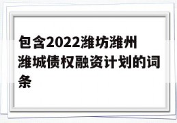 包含2022潍坊潍州潍城债权融资计划的词条