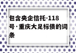 包含央企信托-118号·重庆大足标债的词条