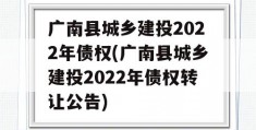 广南县城乡建投2022年债权(广南县城乡建投2022年债权转让公告)