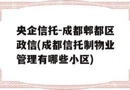 央企信托-成都郫都区政信(成都信托制物业管理有哪些小区)