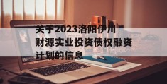 关于2023洛阳伊川财源实业投资债权融资计划的信息