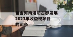 包含河南洛阳古都发展2023年收益权项目的词条