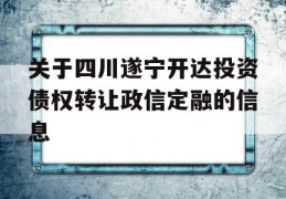 关于四川遂宁开达投资债权转让政信定融的信息