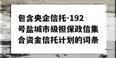 包含央企信托-192号盐城市级担保政信集合资金信托计划的词条