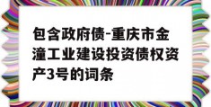 包含政府债-重庆市金潼工业建设投资债权资产3号的词条