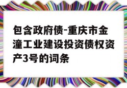 包含政府债-重庆市金潼工业建设投资债权资产3号的词条