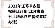 2023年江苏阜农债权转让计划(江苏省农村土地承包经营权流转办法)