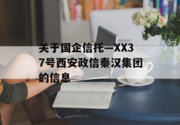 关于国企信托—XX37号西安政信秦汉集团的信息