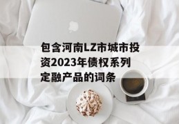 包含河南LZ市城市投资2023年债权系列定融产品的词条