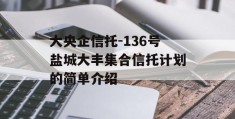 大央企信托-136号盐城大丰集合信托计划的简单介绍