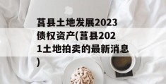 莒县土地发展2023债权资产(莒县2021土地拍卖的最新消息)