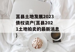 莒县土地发展2023债权资产(莒县2021土地拍卖的最新消息)