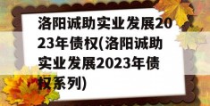 洛阳诚助实业发展2023年债权(洛阳诚助实业发展2023年债权系列)