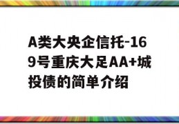 A类大央企信托-169号重庆大足AA+城投债的简单介绍