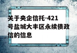 关于央企信托-421号盐城大丰区永续债政信的信息