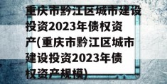 重庆市黔江区城市建设投资2023年债权资产(重庆市黔江区城市建设投资2023年债权资产规模)