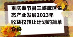 重庆奉节县三峡库区生态产业发展2023年收益权转让计划的简单介绍