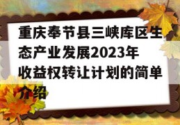 重庆奉节县三峡库区生态产业发展2023年收益权转让计划的简单介绍