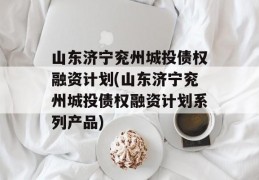 山东济宁兖州城投债权融资计划(山东济宁兖州城投债权融资计划系列产品)