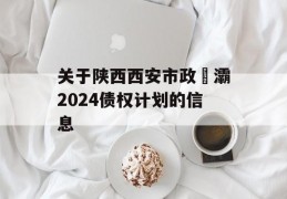 关于陕西西安市政浐灞2024债权计划的信息