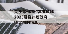 关于郑州路桥高速改建2023融资计划政府债定融的信息