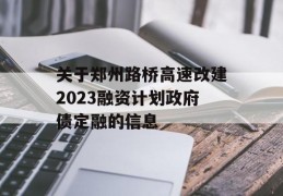 关于郑州路桥高速改建2023融资计划政府债定融的信息