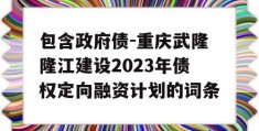 包含政府债-重庆武隆隆江建设2023年债权定向融资计划的词条