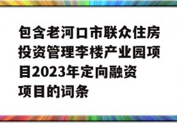 包含老河口市联众住房投资管理李楼产业园项目2023年定向融资项目的词条