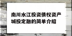 南川水江投资债权资产城投定融的简单介绍