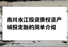 南川水江投资债权资产城投定融的简单介绍