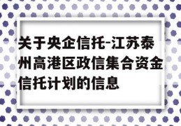 关于央企信托-江苏泰州高港区政信集合资金信托计划的信息